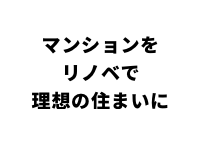 マンションをリノベで理想の住まいに